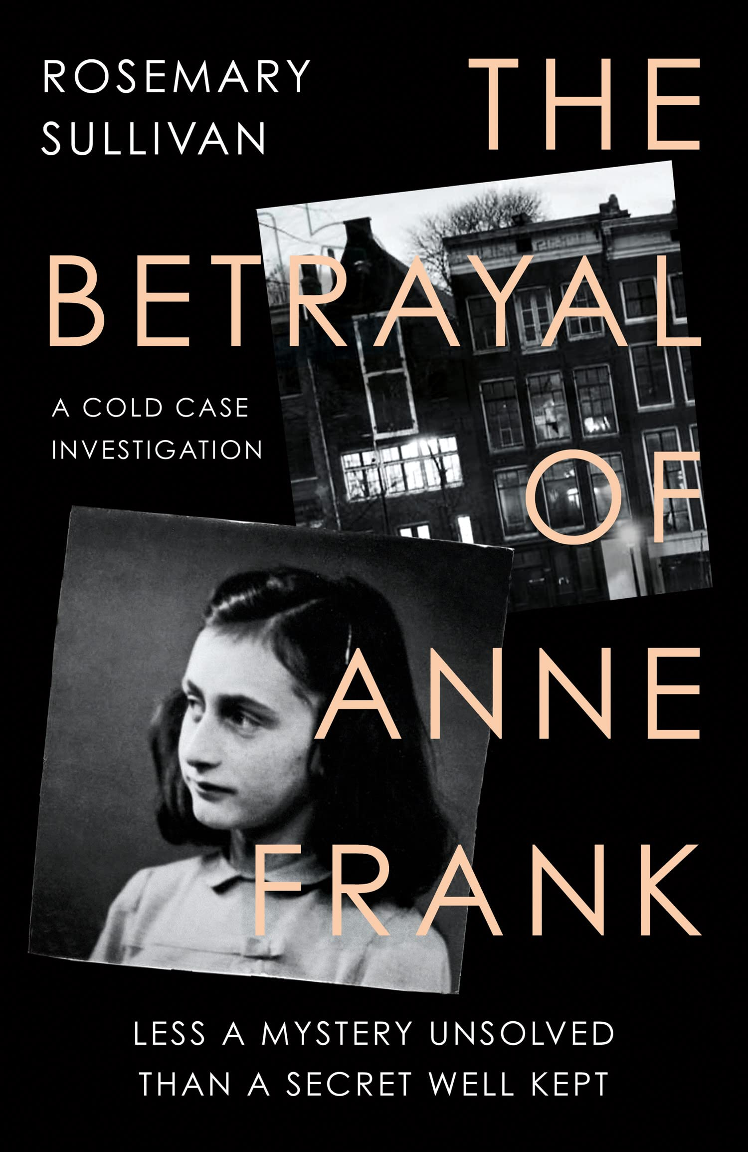 THE BETRAYAL OF ANNE FRANK: Less a Mystery Unsolved Than a Secret Well Kept by Rosemary Sullivan