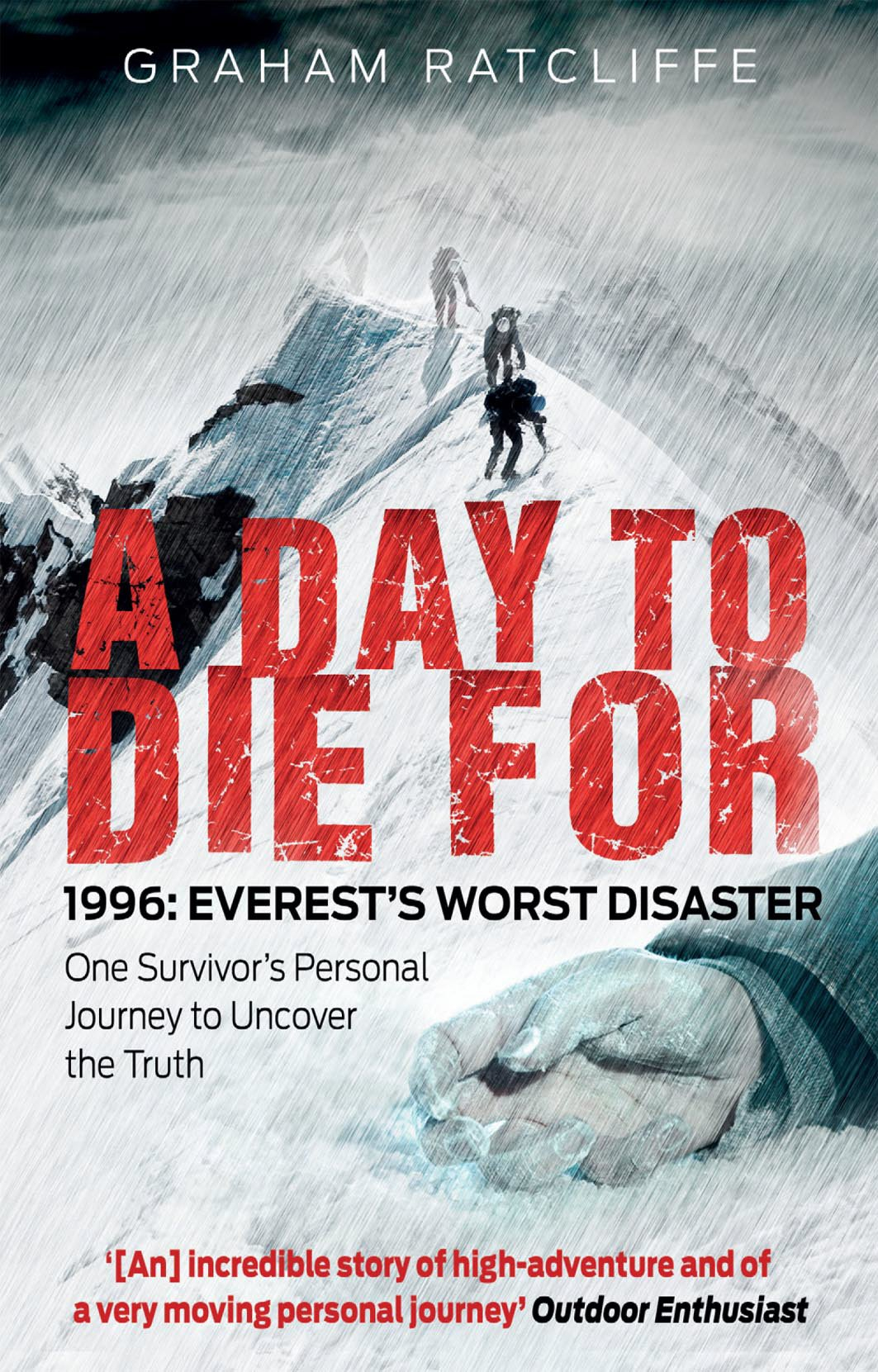 A Day to Die For: 1996: Everest's Worst Disaster - One Survivor's Personal Journey to Uncover the Truth By Graham Ratcliffe