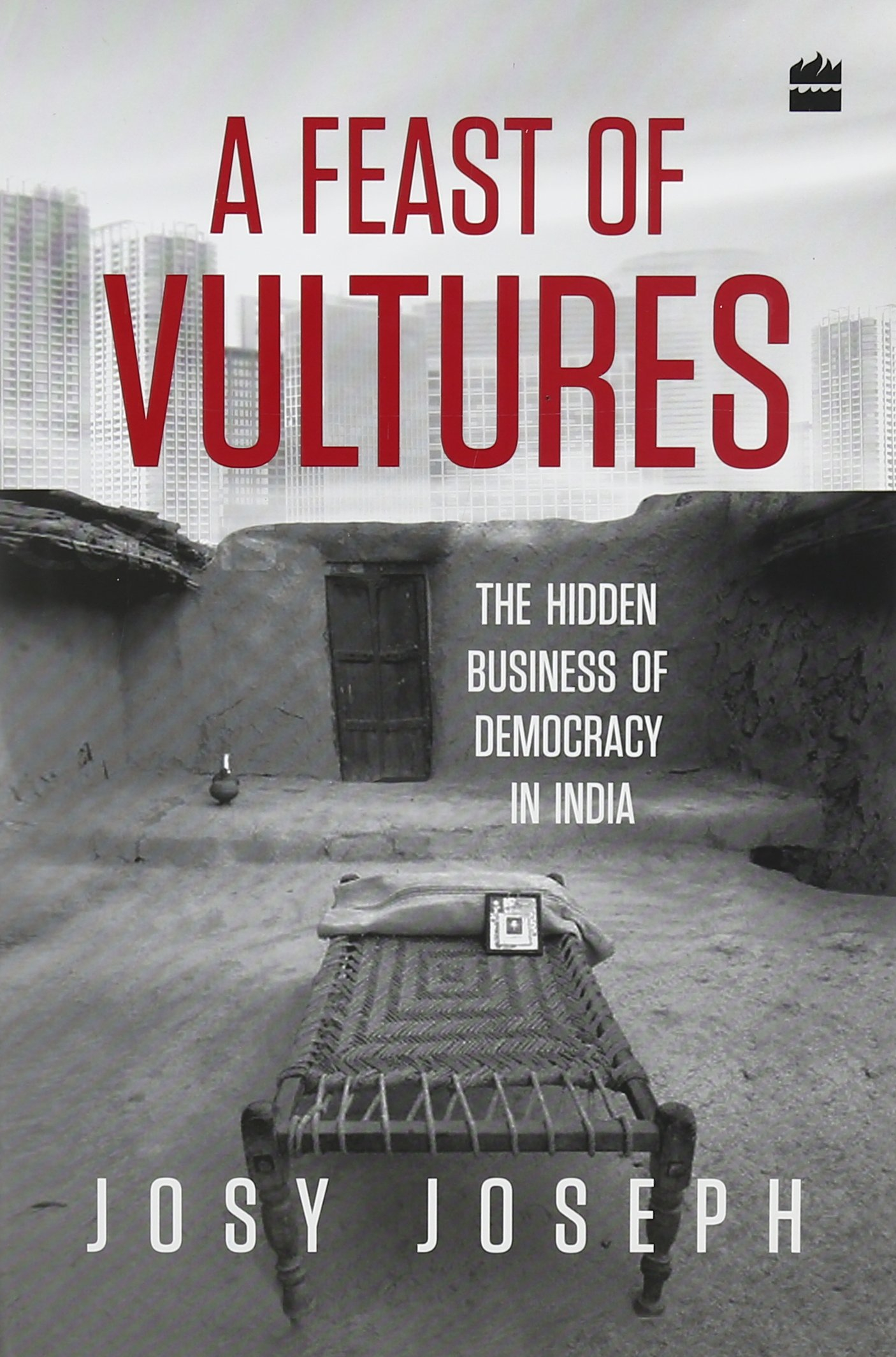 A Feast of Vultures: The Hidden Business of Democracy in India (HB) by Josy Joseph