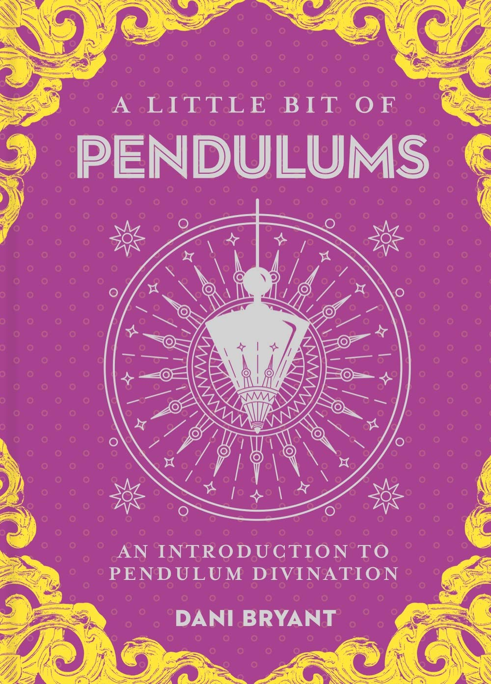 A Little Bit of Pendulums: An Introduction to Pendulum Divination by Dani Bryant