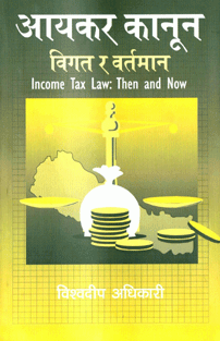 Aayakar Kanun: Bigat Ra Bartaman(Income Tax Law: Then and Now) by Bishowdeep Adhikari