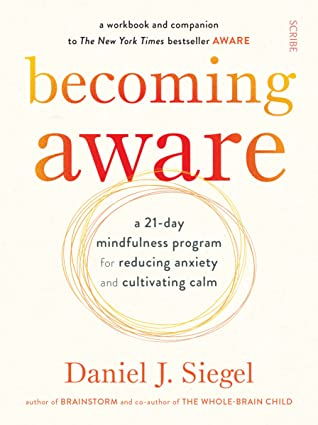 Becoming Aware: a 21-day mindfulness program for reducing anxiety and cultivating calm by Daniel J. Siegel