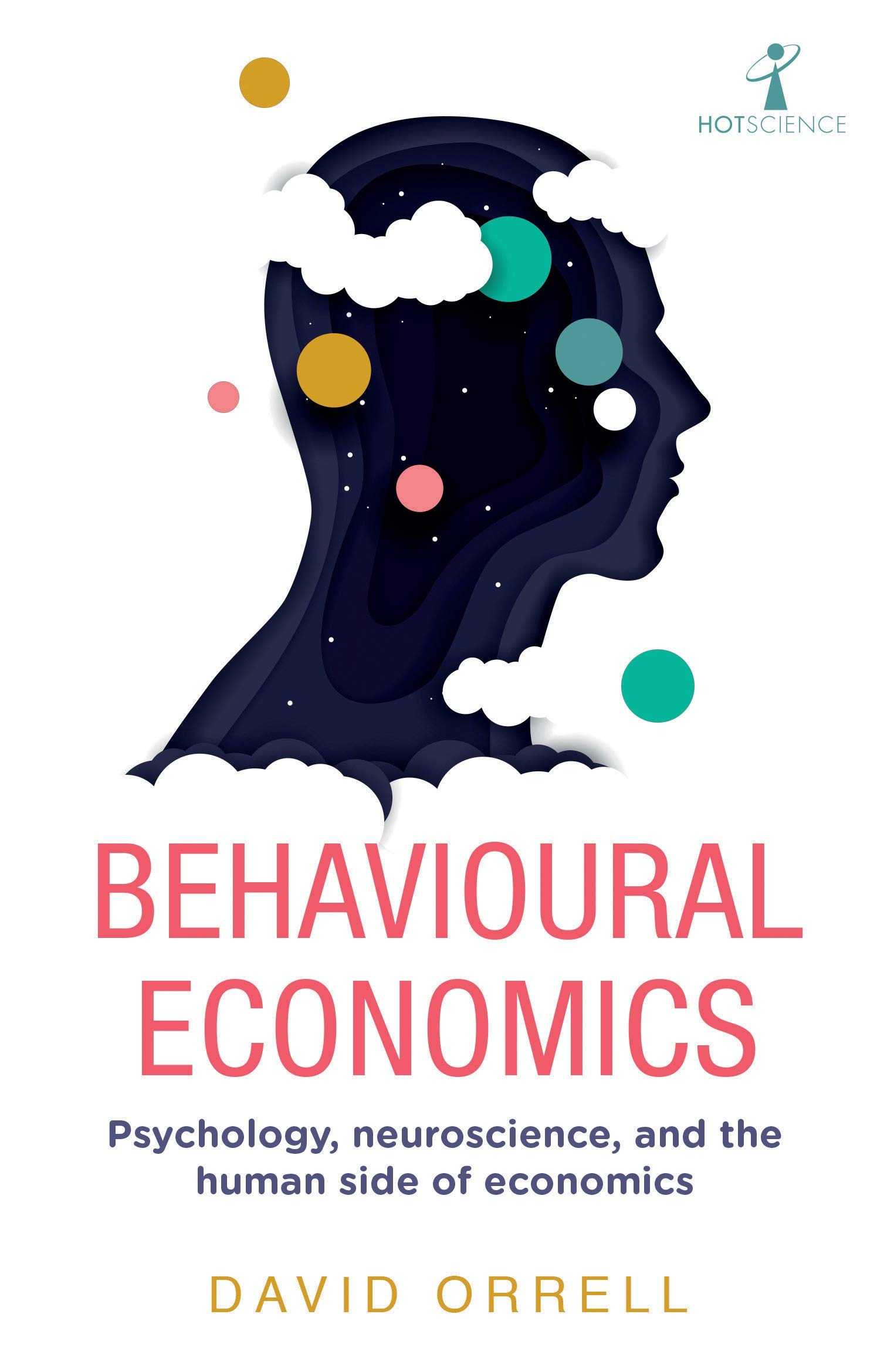 Behavioural Economics: Psychology, neuroscience, and the human side of economics (Hot Science) by David Orrell