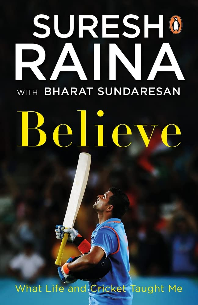 Believe: What Life and Cricket Taught Me by Suresh Raina with Bharat Sundaresan
