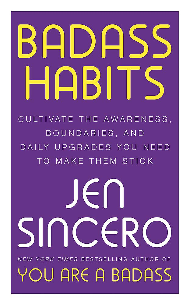 Badass Habits: Cultivate the Awareness, Boundaries, and Daily Upgrades You Need to Make Them Stick By Jen Sincero