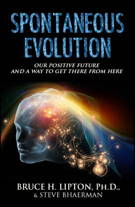 Spontaneous Evolution: Our Positive Future and a Way to Get There from Here By Bruce H. Lipton, Steve Bhaerman