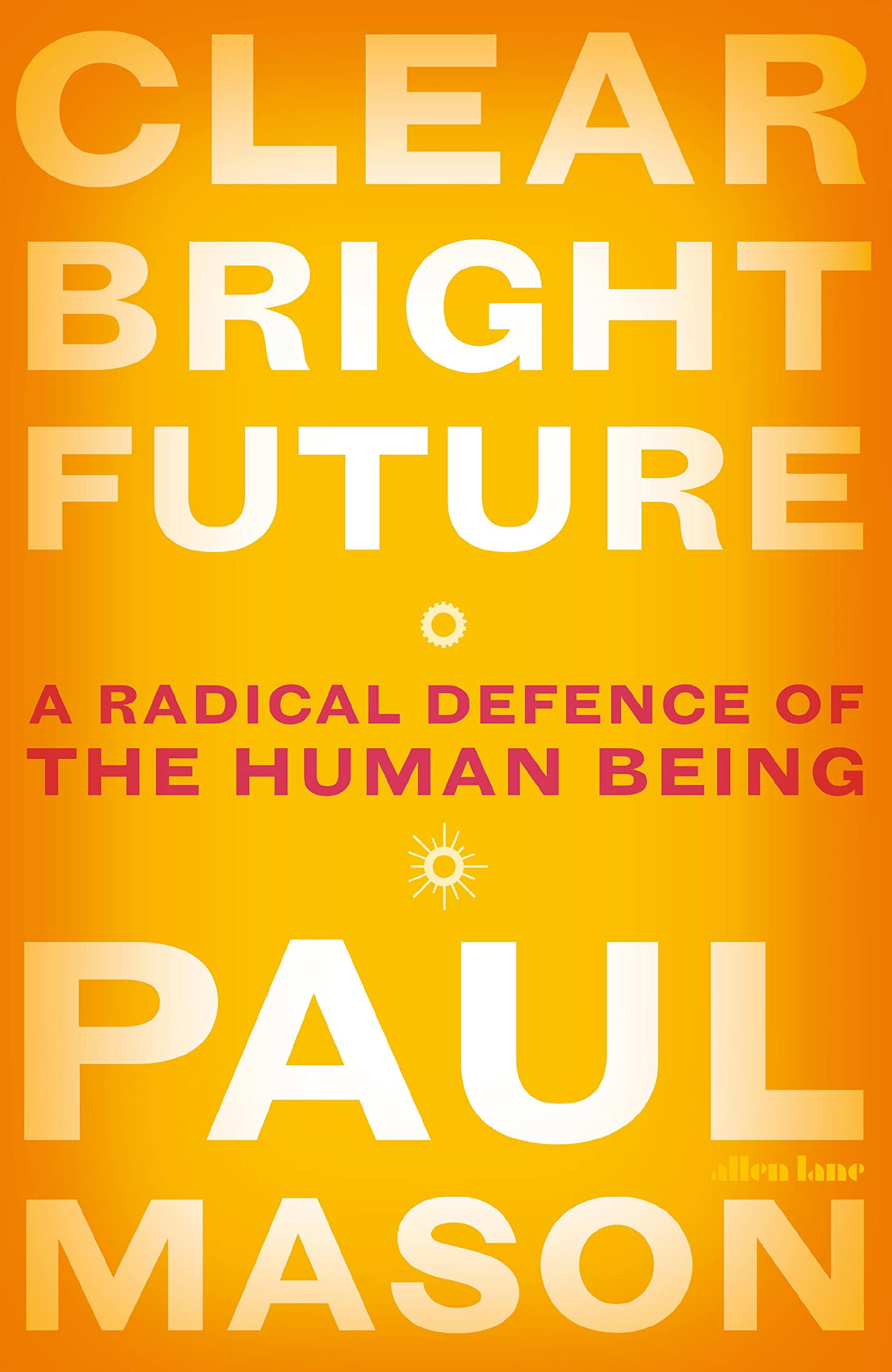 Clear Bright Future: A Radical Defence of the Human Being By Paul Mason