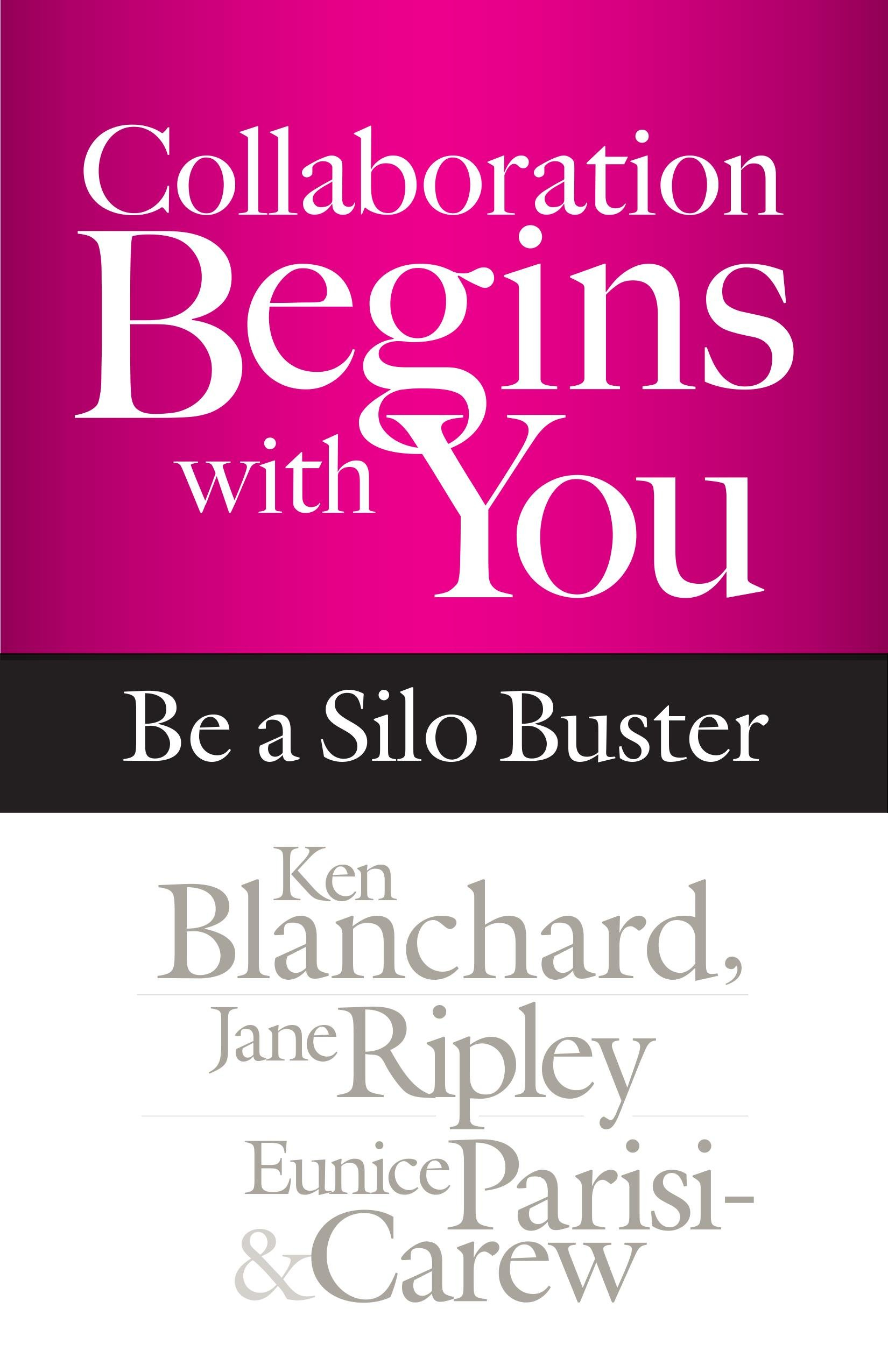 Collaboration Begins with You: Be a Silo Buster By Ken Blanchard (Author), Jane Ripley (Author), Eunice Parisi-Carew (Author)
