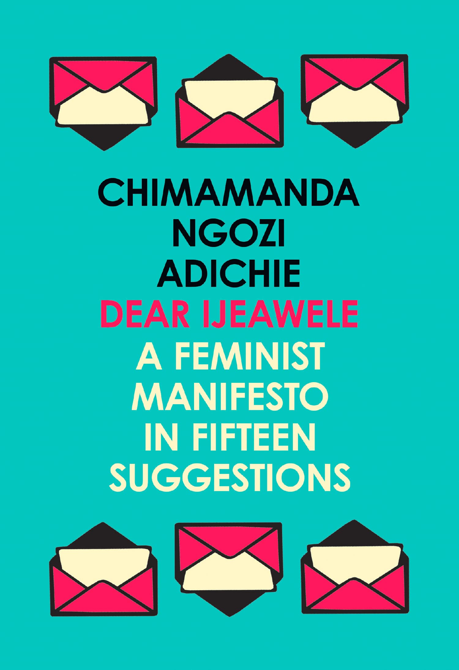 Dear Ijeawele: A Feminist Manifesto in Fifteen Suggestions By Chimamanda Ngozi Adichie