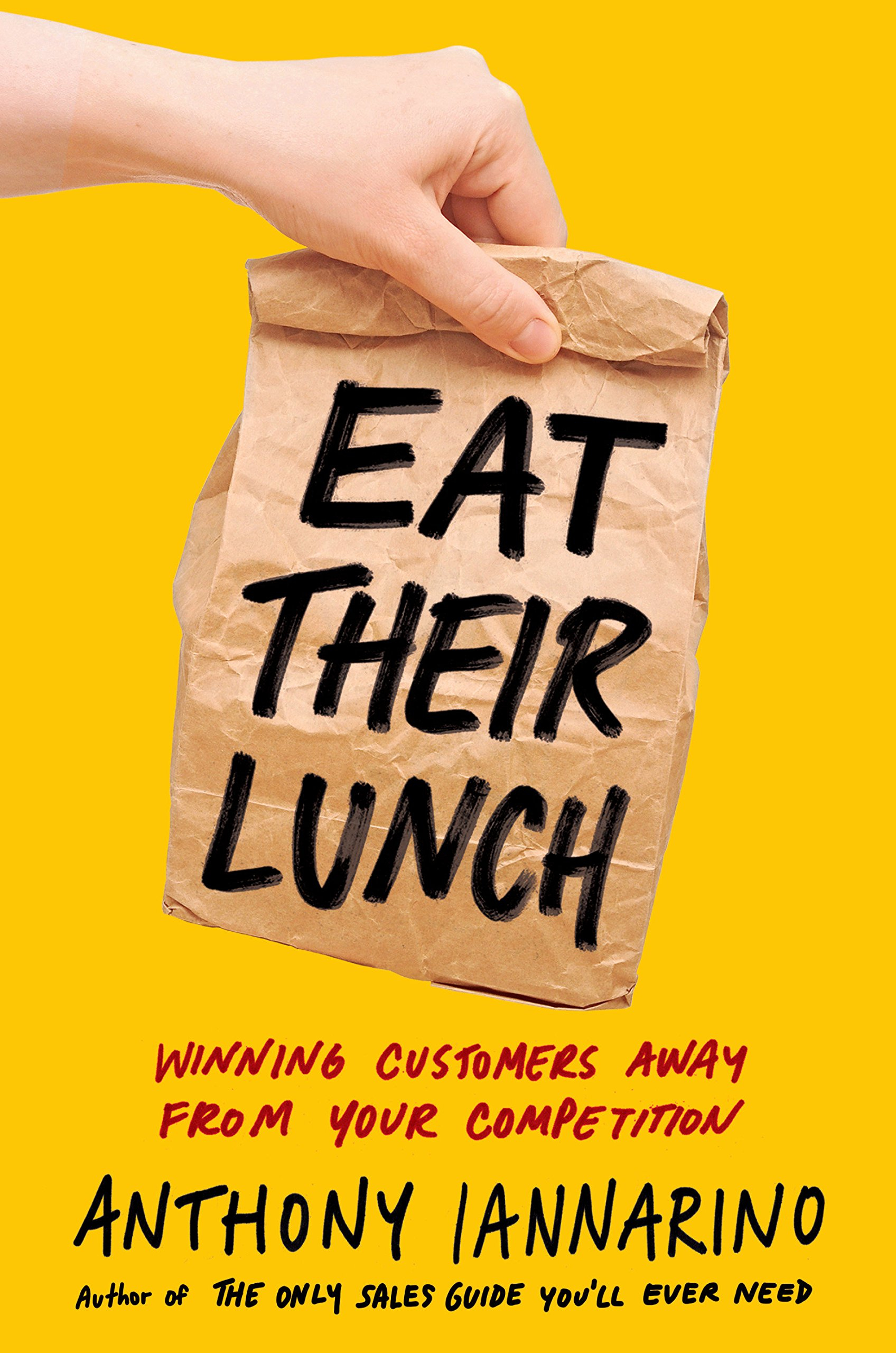 Eat Their Lunch: Winning Customers Away from Your Competition By Anthony Iannarino