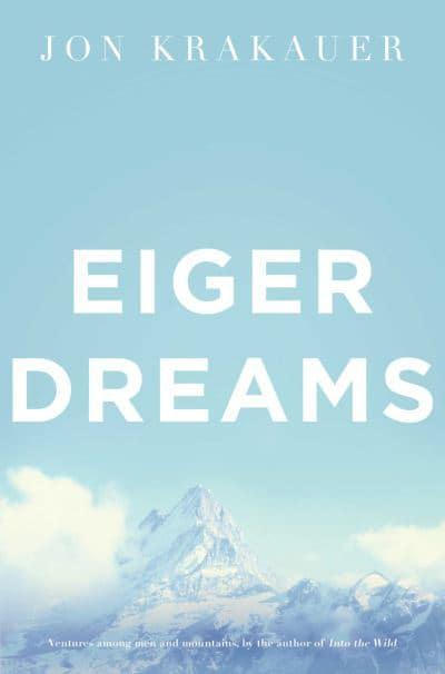 Eiger Dreams : Ventures Among Men and Mountains By Jon Krakauer