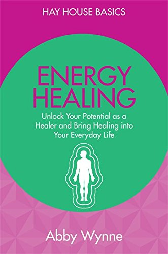 Energy Healing: Unlock Your Potential as a Healer and Bring Healing into Your Everyday Life by Wynne Abby