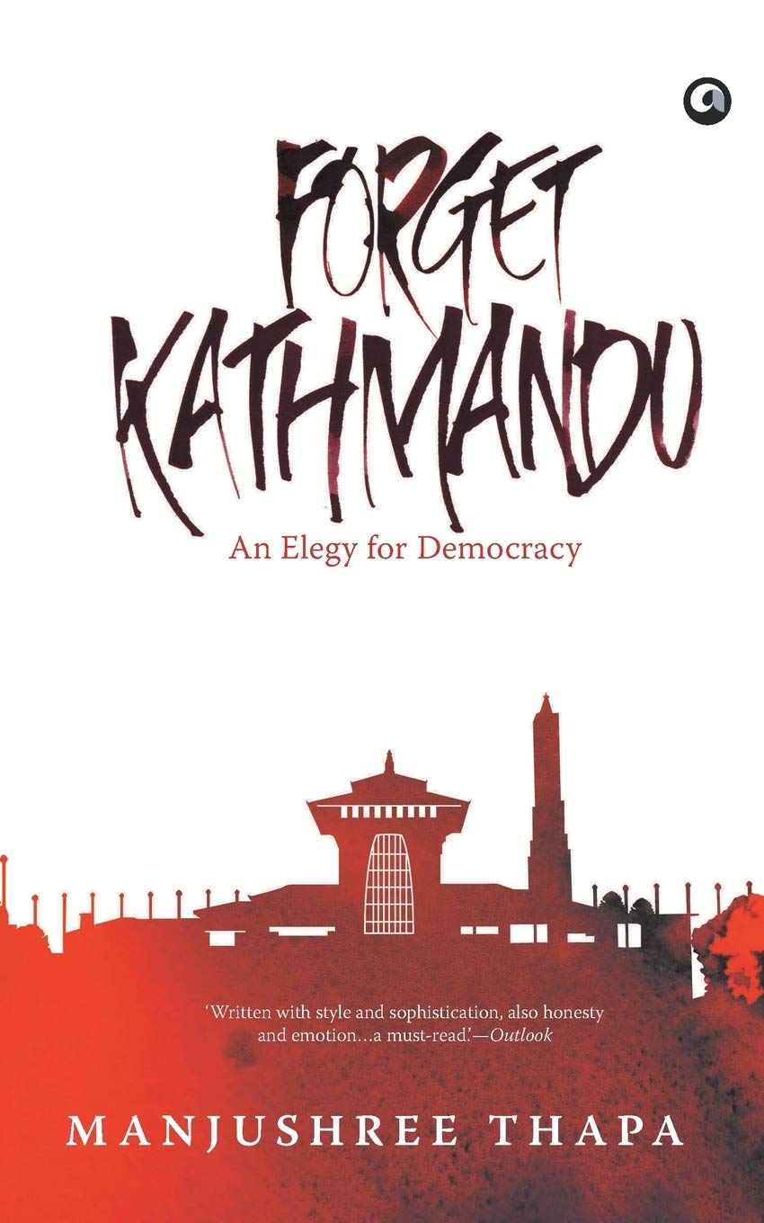 Forget Kathmandu: An Elegy for Democracy by Manjushree Thapa