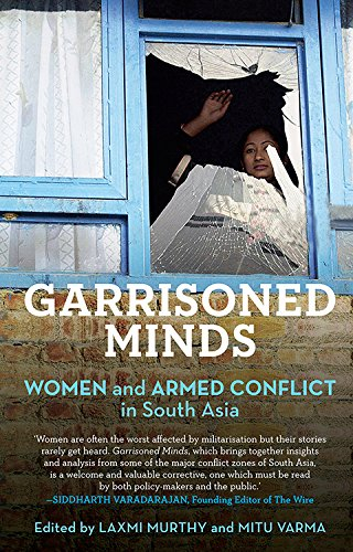 Garrisoned Minds: Women and Armed Conflict in South Asia by Laxmi Murthy and Mitu Varma