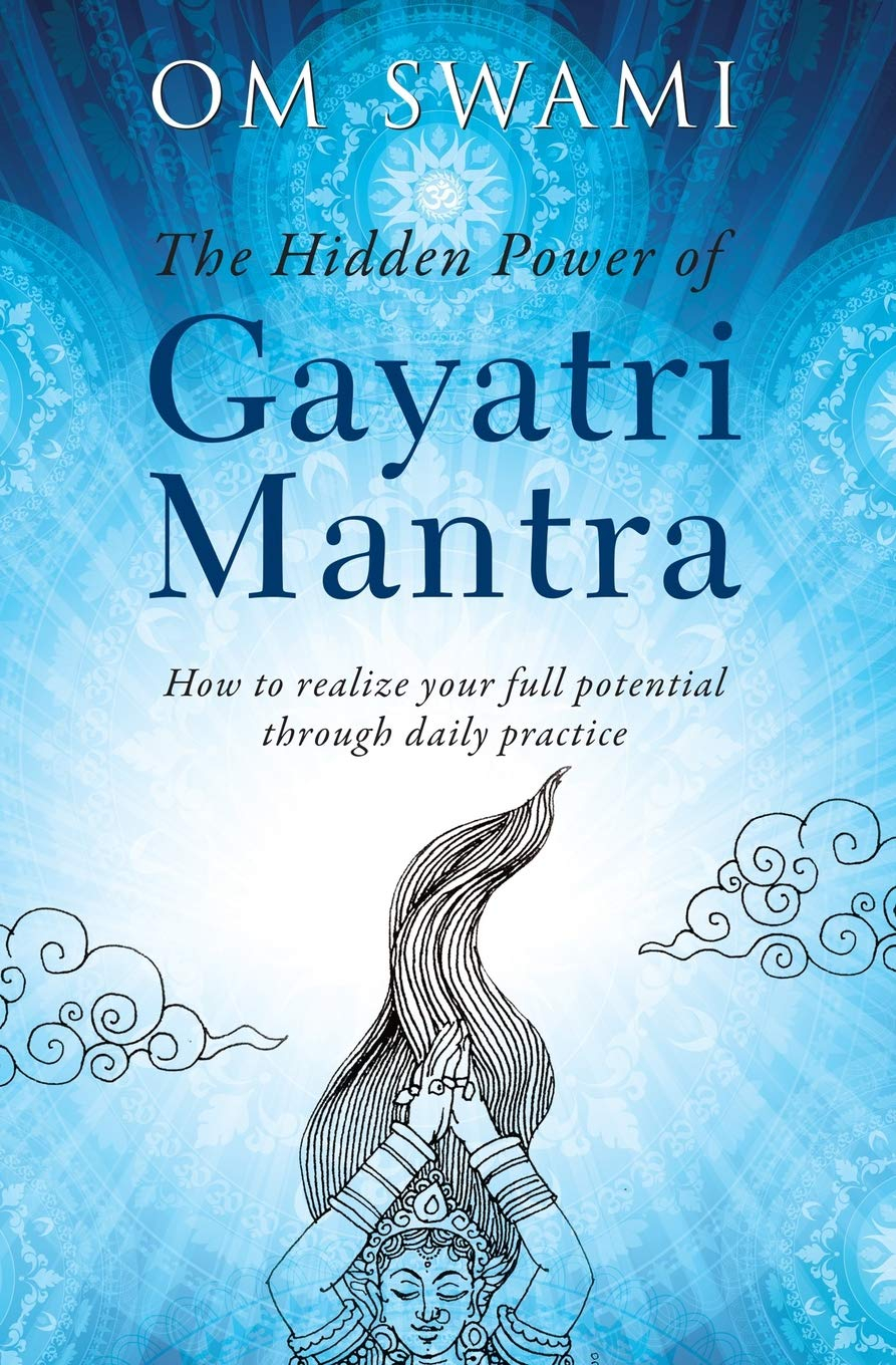 The Hidden Power of Gayatri Mantra: How to realize your full potential through daily practice by Om Swami