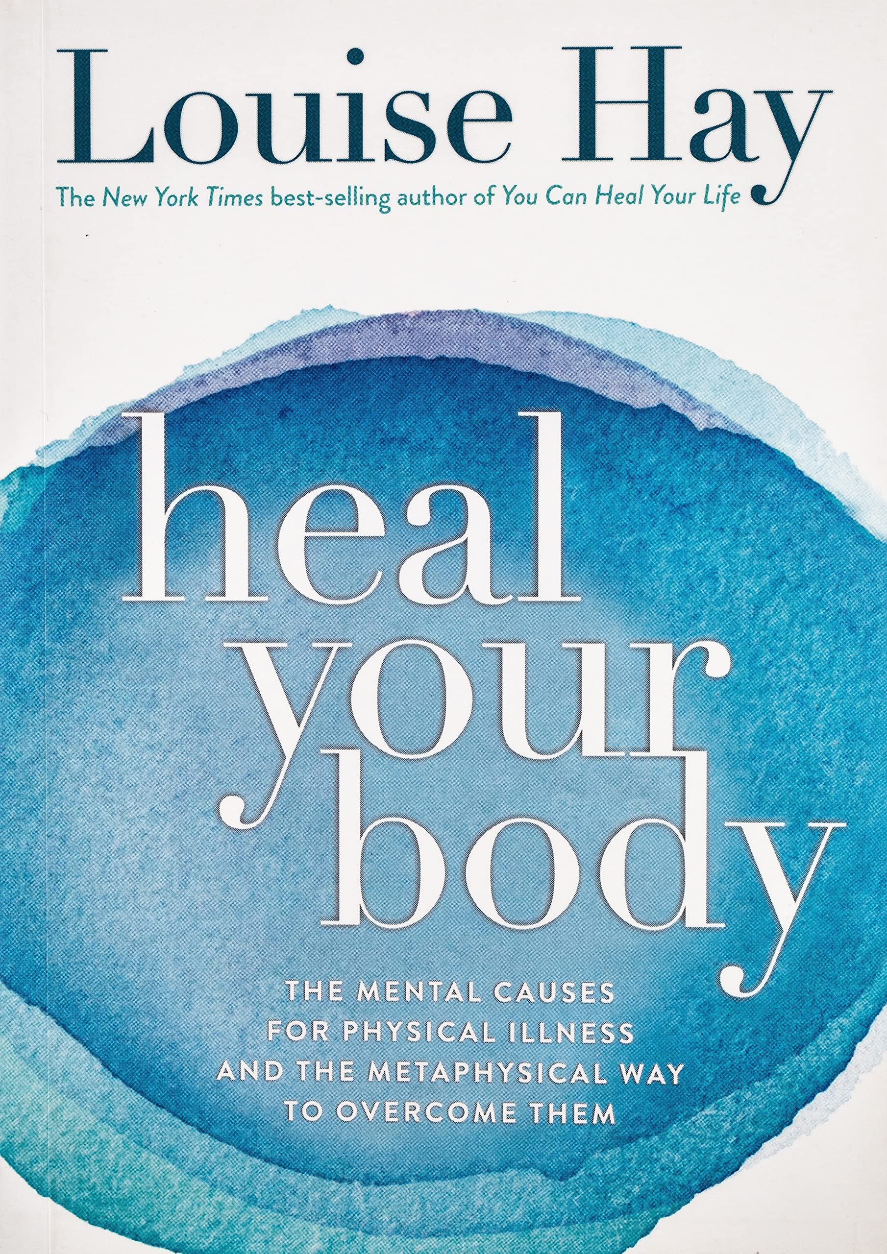 Heal Your Body: The Mental Causes for Physical Illness and the Metaphysical Way to Overcome Them by Louise L. Hay