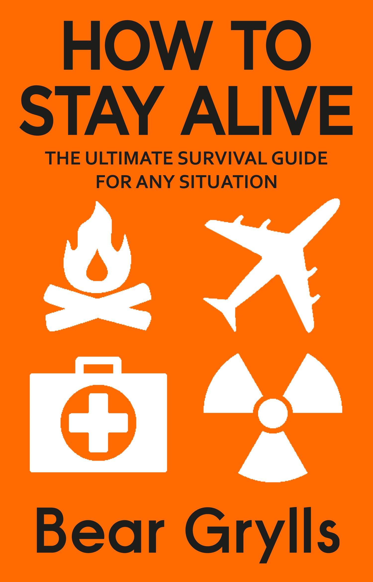 How to Stay Alive: The Ultimate Survival Guide for Any Situation by Bear Grylls