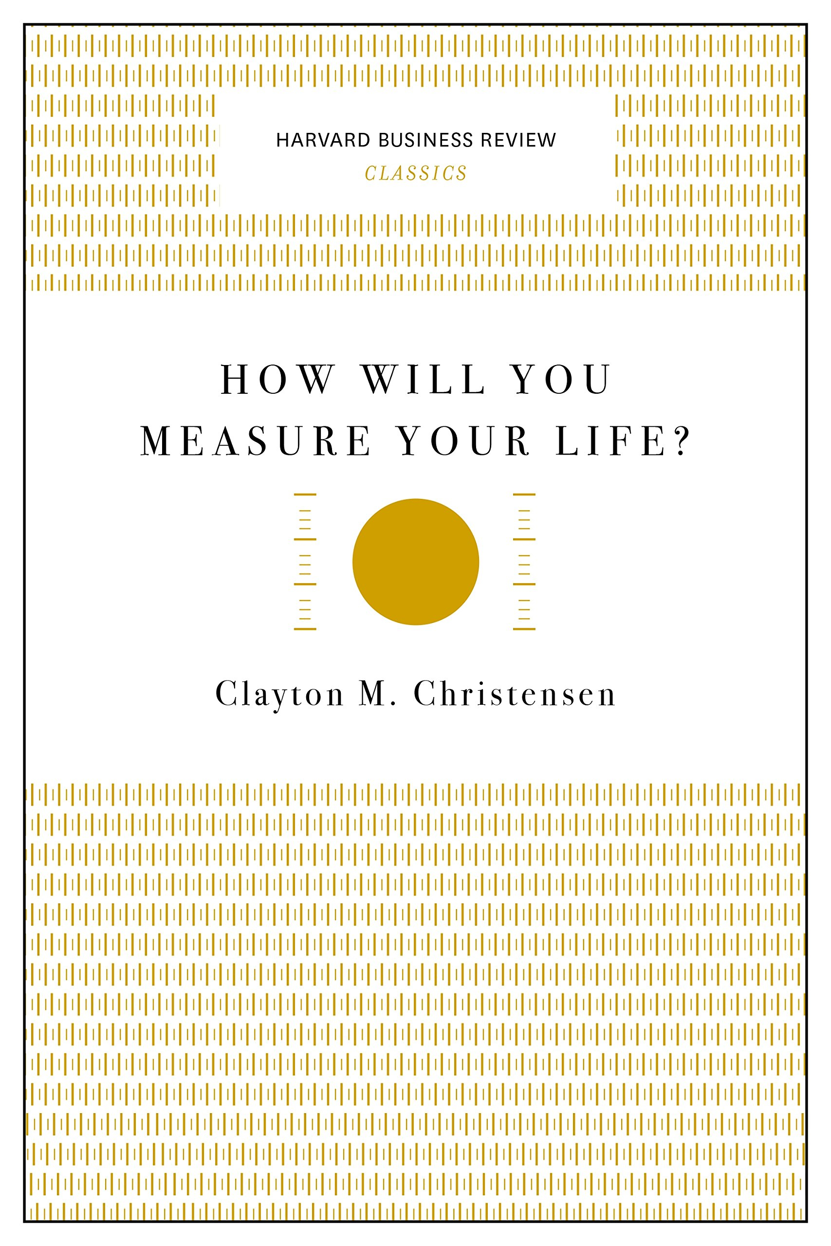 How Will You Measure Your Life? By Clayton M. Christensen  