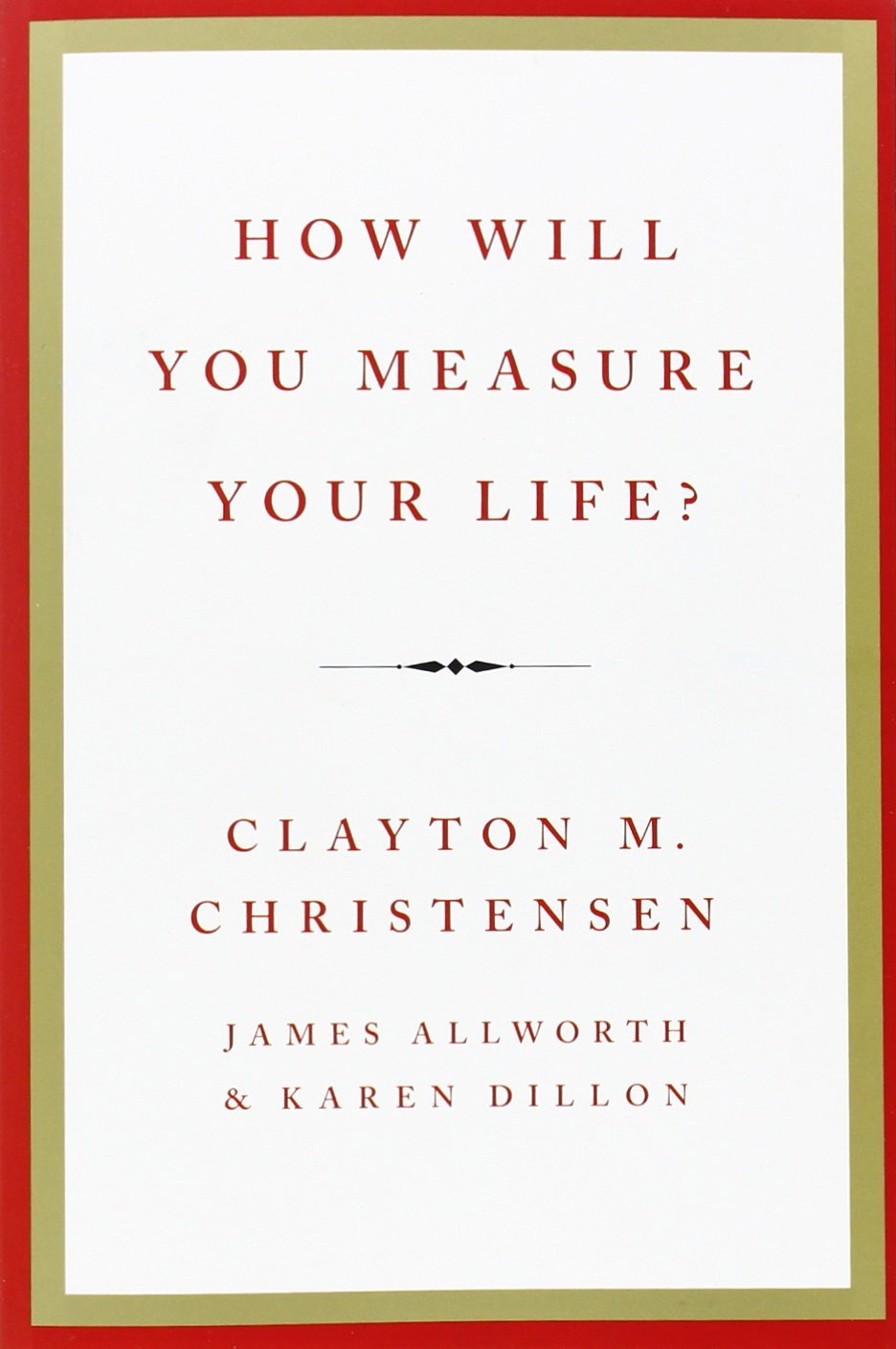 How Will You Measure Your Life? By Clayton M. Christensen 