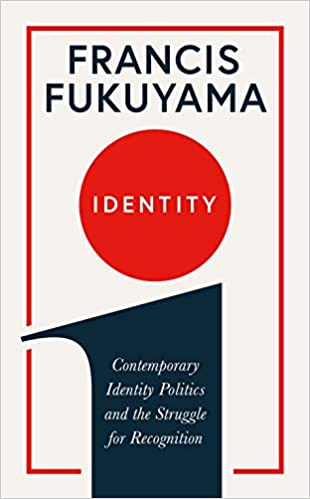 Identity: Contemporary Identity Politics and the Struggle for Recognition by Francis Fukuyam