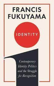 Identity: Contemporary Identity Politics and the Struggle for Recognition by Francis Fukuyama