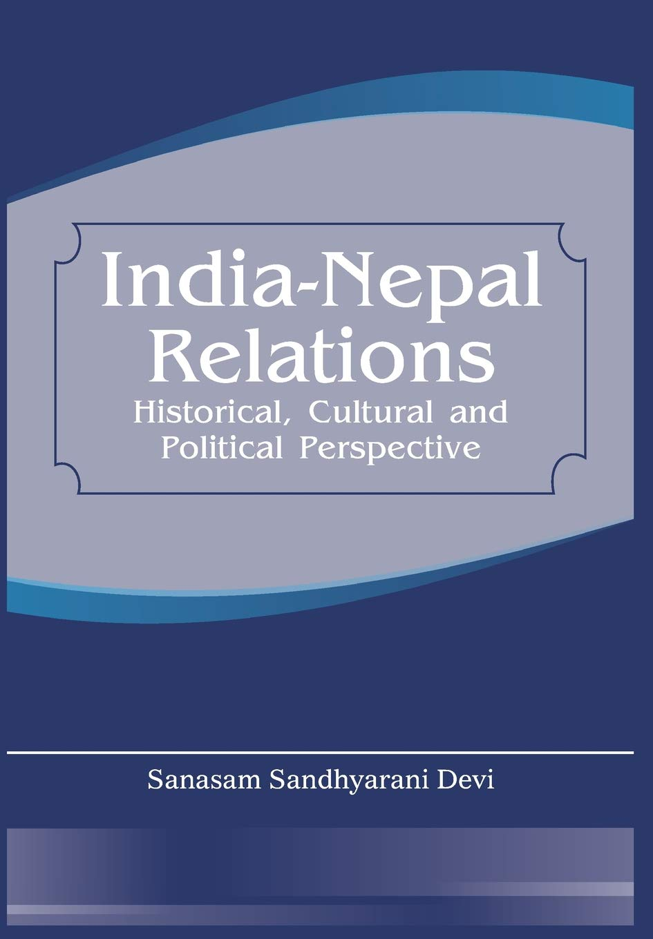 India Nepal Relations: Historical, Cultural and Political Perspective by MS Sanasam Devi