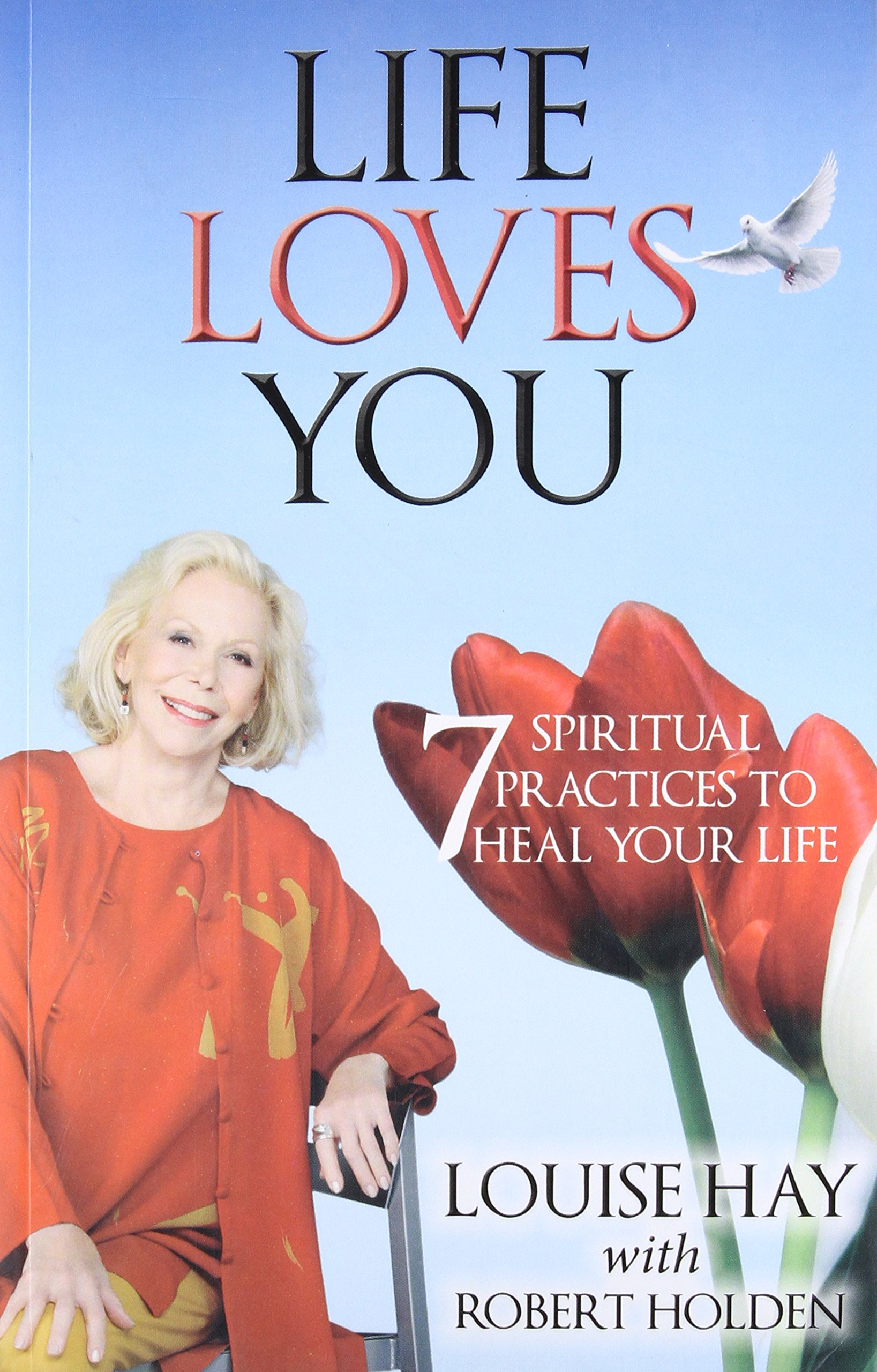 Life Loves You: 7 Spiritual Practices to Heal Your Life by Louise L. Hay, Robert Holden, Robert Holden