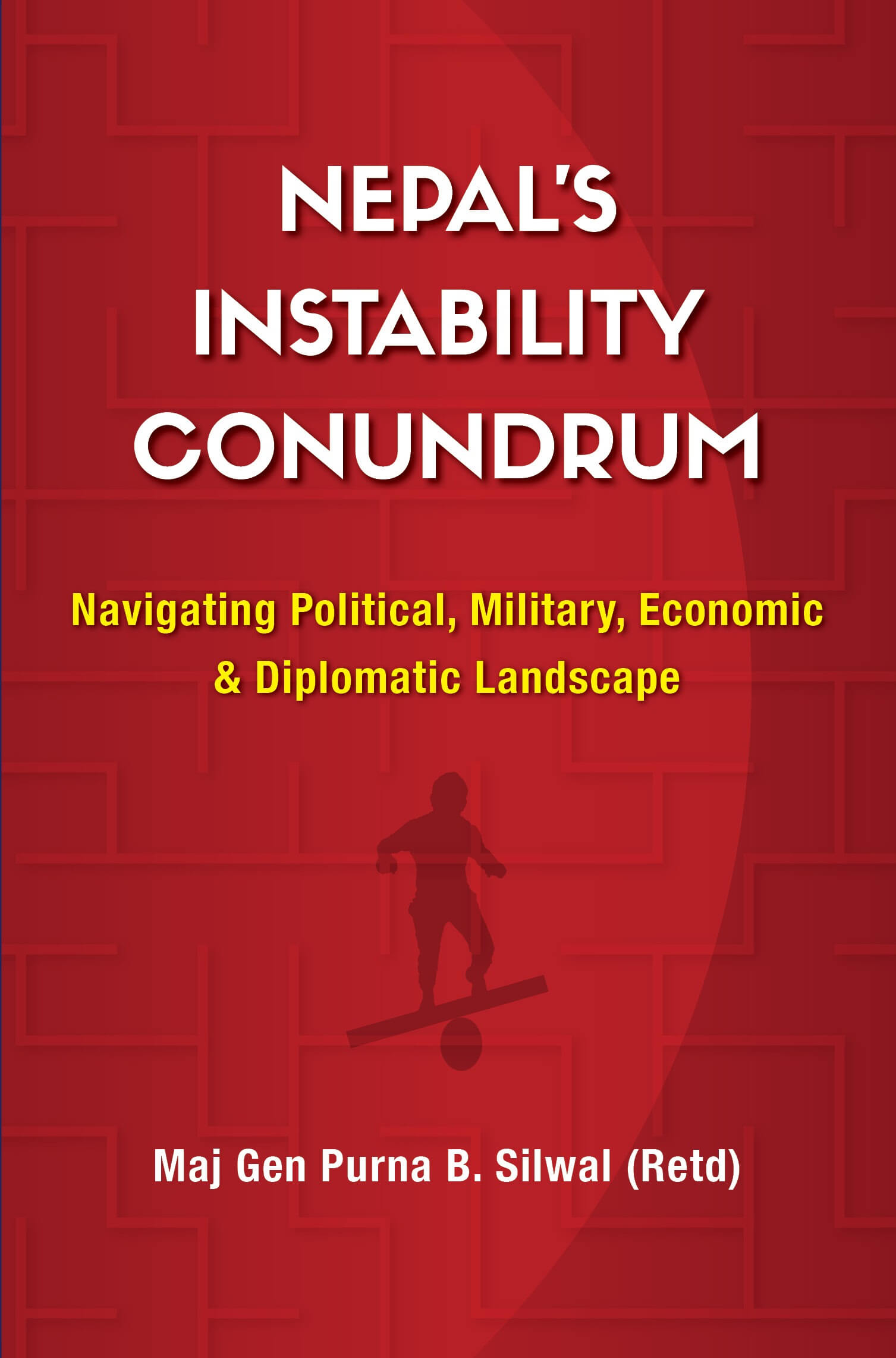 Nepal's Instability Conundrum : Navigating Political, Military, Economic & Diplomatic Landscape By Dr. Purna B. Silwal