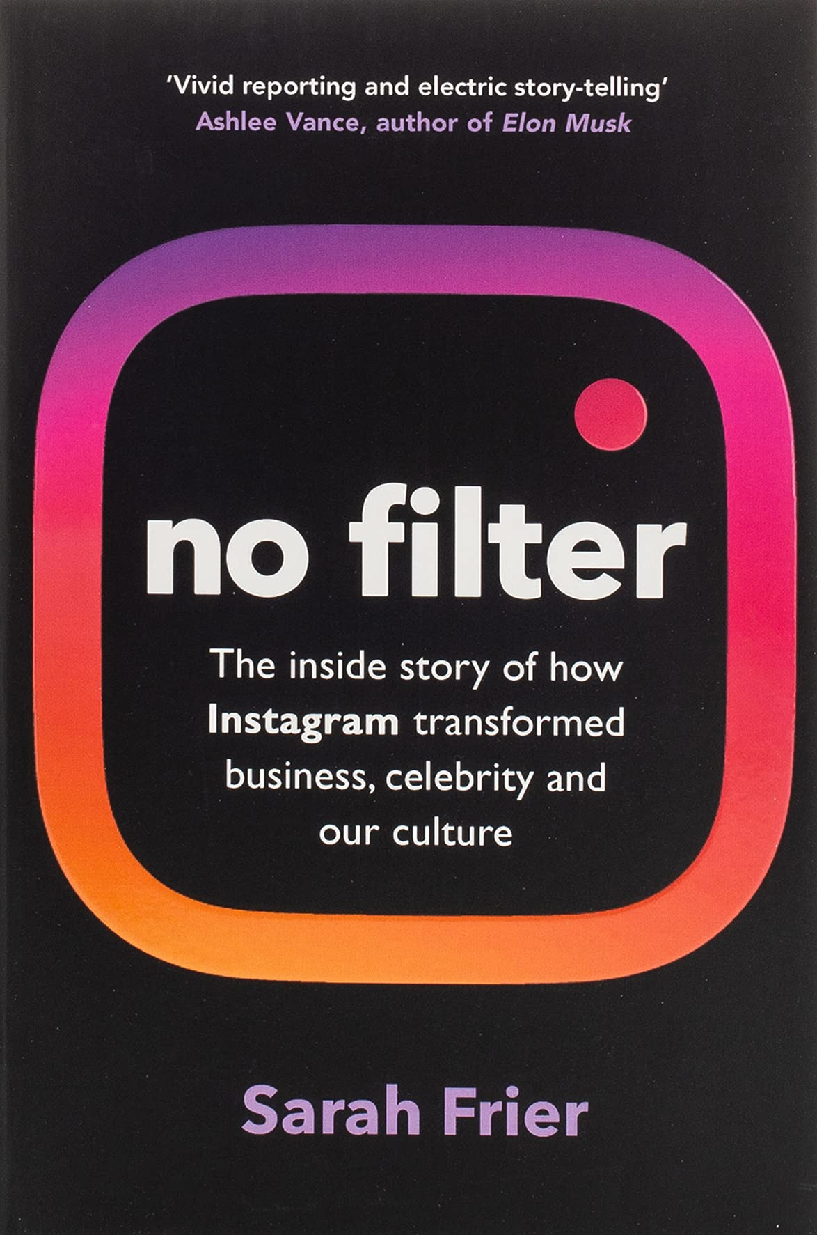 No Filter: How Instagram Shaped Our Culture, Redefined Celebrity, and Saved Facebook By Sarah Frier