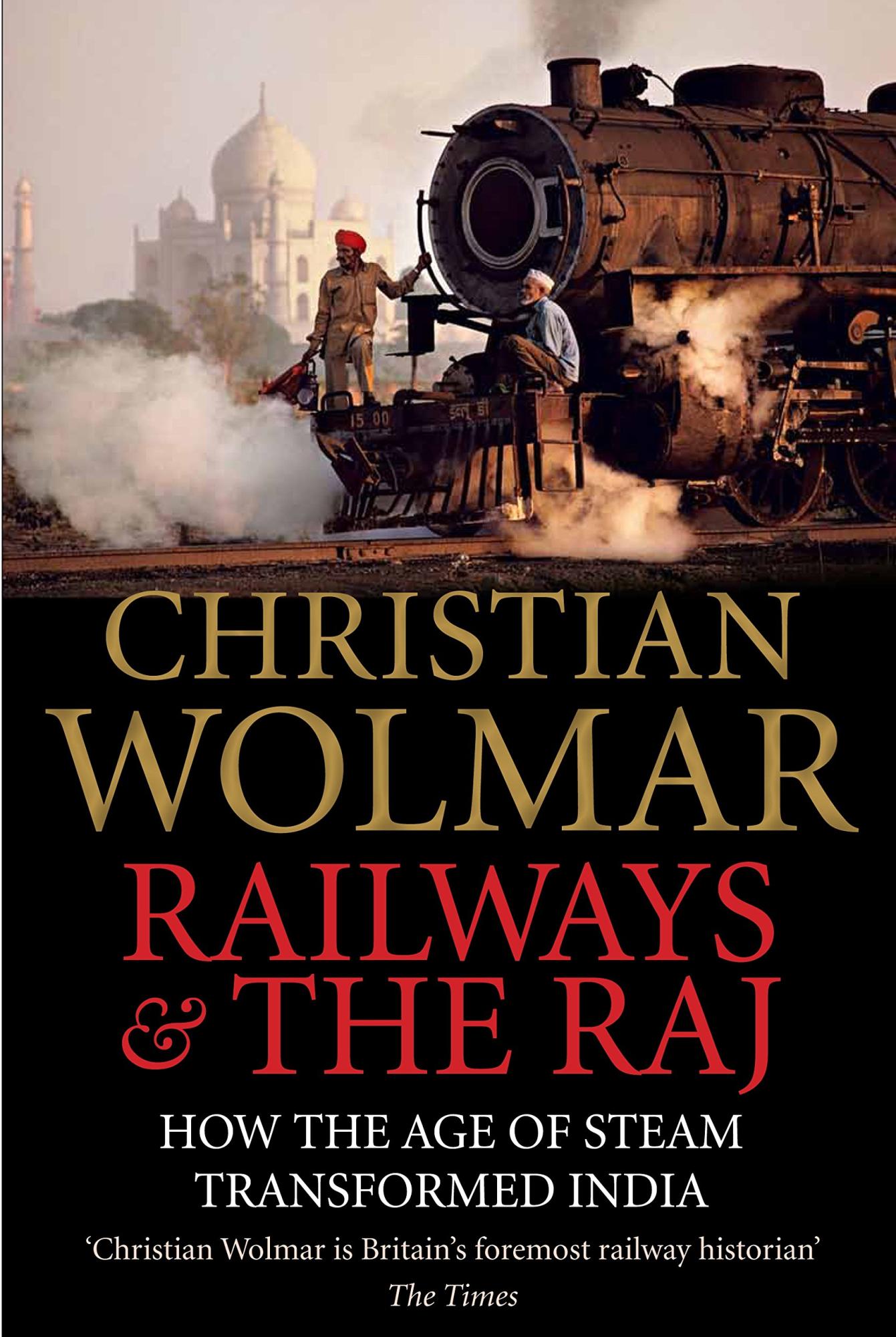 Railways and The Raj: How the Age of Steam Transformed India by Christian Wolmar