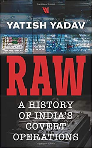 Raw: A History of India’s Covert Operations by Yatish Yadav