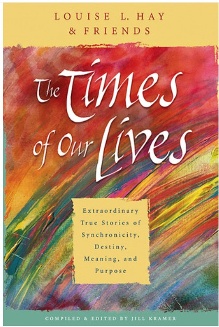 TheTimes of Our Lives: Extraordinary True Stories of Synchronicity, Destiny,Meaning, and Purpose by Louise L. Hay Friends