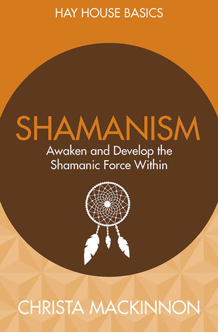 Shamanism: Awaken and Develop the Shamanic Force Within by Christa Mackinnon