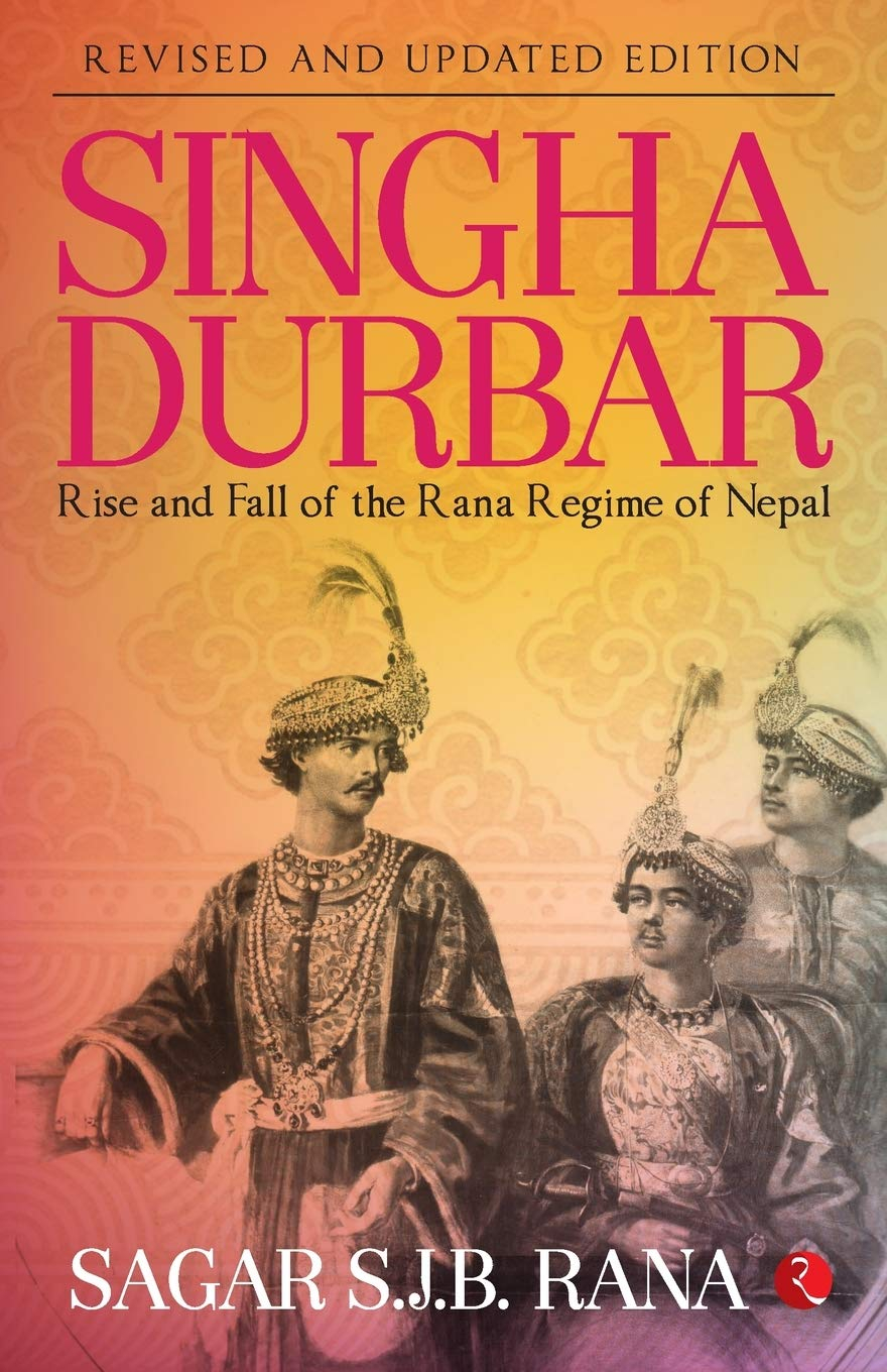 Singha Durbar: The Rise and Fall of the Rana Regime of Nepal By Sagar S.J.B. Rana