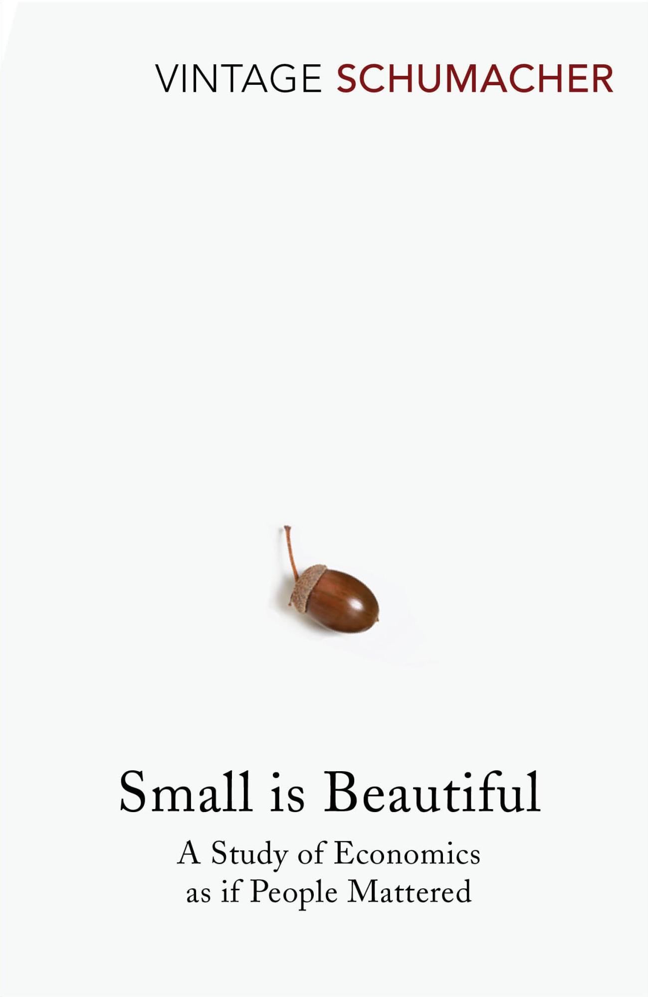 Small Is Beautiful: A Study of Economics as if People Mattered By E F Schumacher