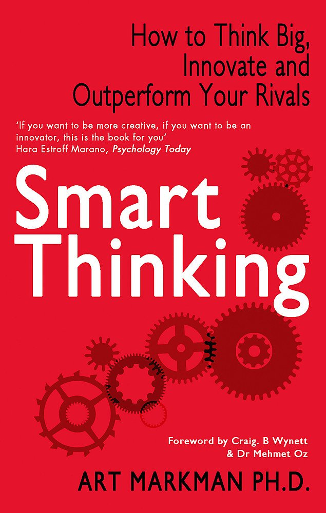Smart Thinking: How to Think Big, Innovate and Outperform Your Rivals by Art Markman