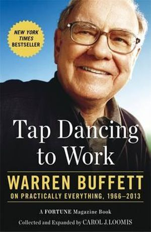 Tap Dancing to Work: Warren Buffett on Practically Everything, 1966-2012 By Carol J. Loomis