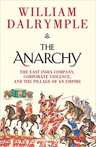 The Anarchy: The East India Company, Corporate Violence, and the Pillage of an Empire by William Dalrymple