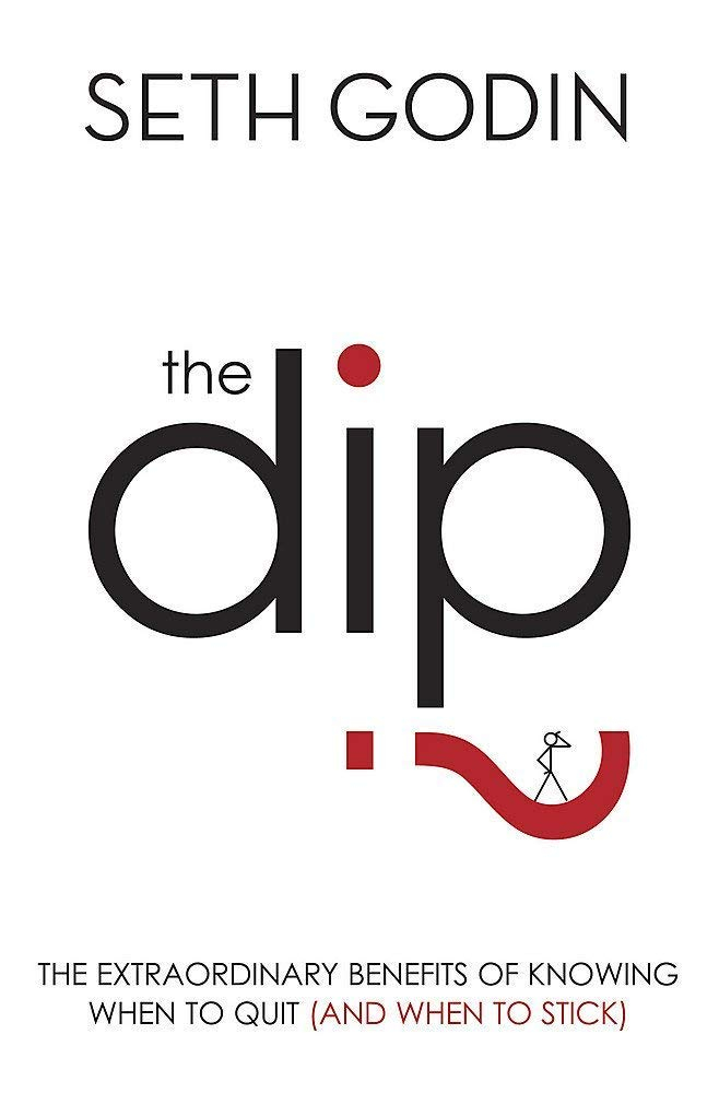 The Dip: The Extraordinary Benefits of Knowing When to Quit (and When to Stick) By Seth Godin 