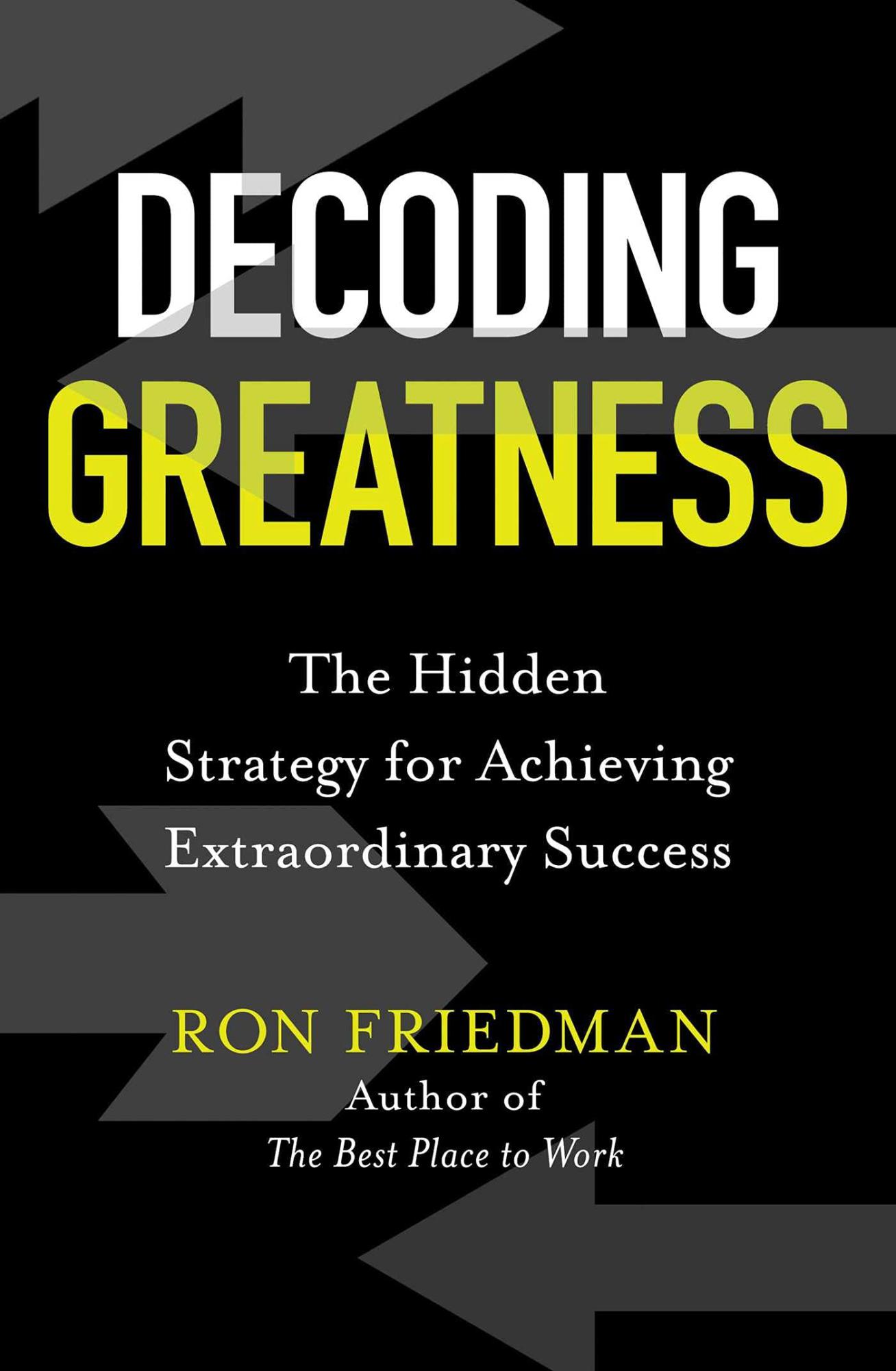 Decoding Greatness: The Hidden Strategy for Achieving Extraordinary Success by Ron Friedman