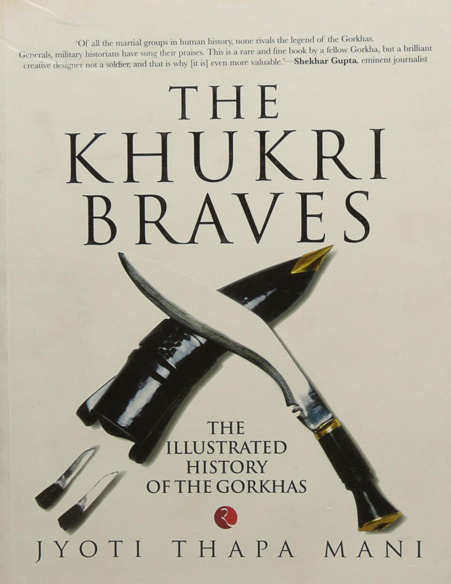 The Khukri Braves: The Illustrated History of The Gorkha by Jyoti Thapa Mani