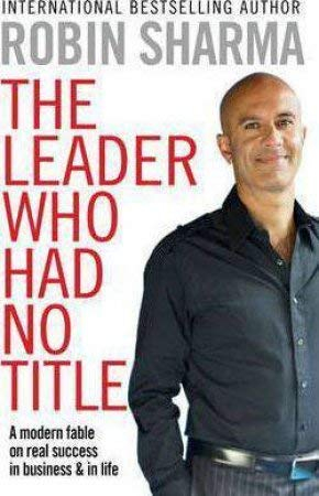 The Leader Who Had No Title: A Modern Fable on Real Success in Business and in Life