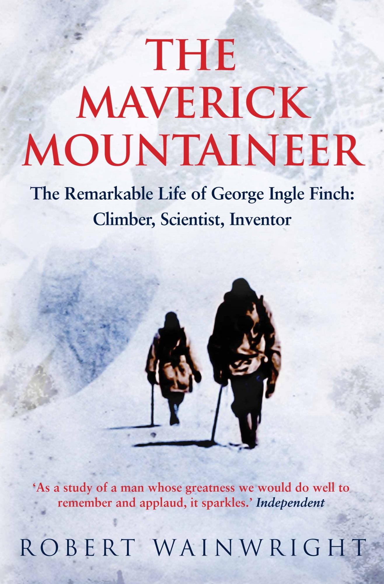 The Maverick Mountaineer: The Remarkable Life of George Ingle Finch - Climber, Scientist, Inventor By Robert Wainwright
