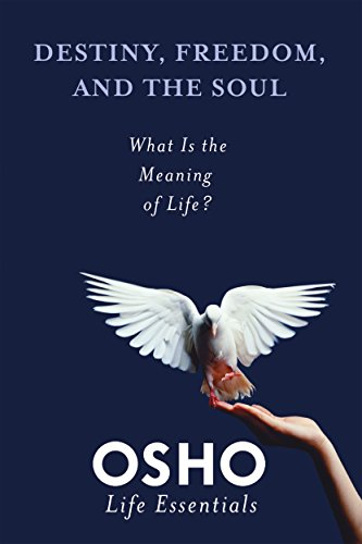 Destiny, Freedom, and the Soul: What Is the Meaning of Life? by Osho