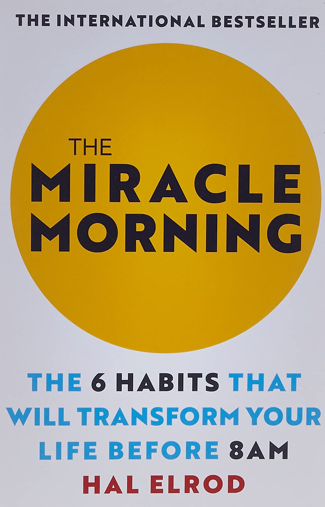 The Miracle Morning: The 6 Habits that Will Transform Your Life Before 8 a.m. by Hal Elrod