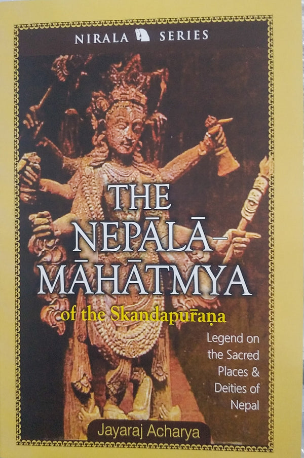 The Nepala-Mahatmya of Sikanda Purana: Legend on the Sacred Places & Deities of Nepal By Jayaraj Acharya