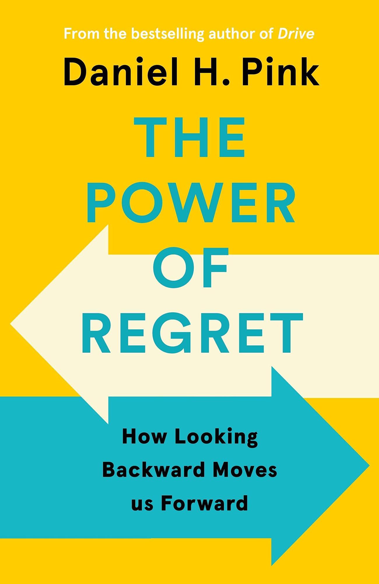 The Power of Regret: How Looking Backward Moves Us Forward By Daniel H. Pink 