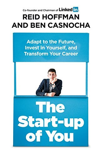 The Start-up of You: Adapt to the Future, Invest in Yourself, and Transform Your Career by Reid Hoffman,Ben Casnocha