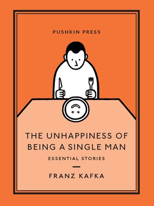 The Unhappiness of Being a Single Man: Essential Stories by Franz Kafka