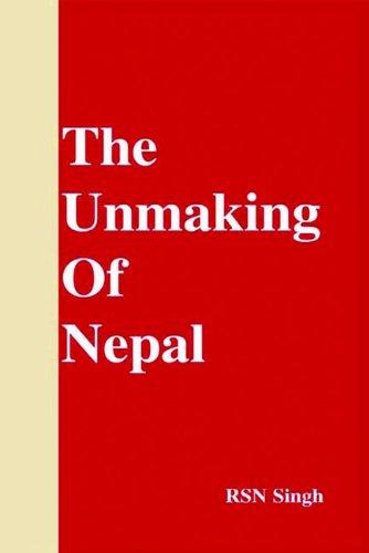 Unmaking of Nepal by R.S.N. Singh